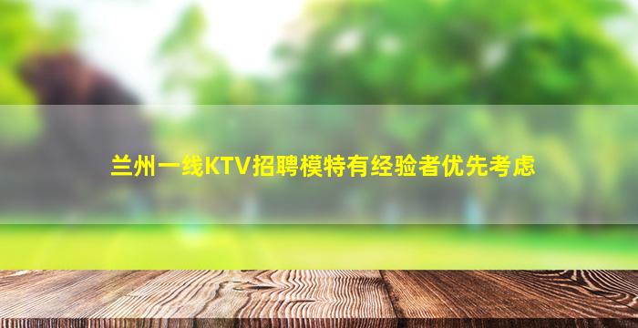 兰州一线KTV招聘模特有经验者优先考虑