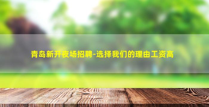 青岛新开夜场招聘-选择我们的理由工资高